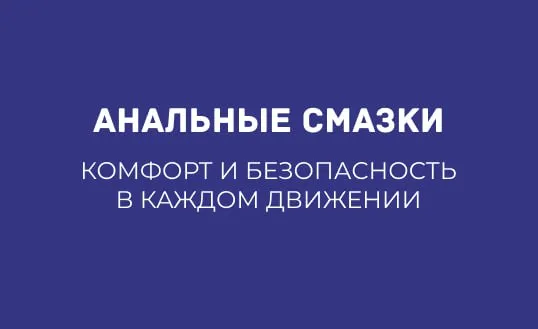 АНАЛЬНЫЕ СМАЗКИ: КОМФОРТ И БЕЗОПАСНОСТЬ В КАЖДОМ ДВИЖЕНИИ